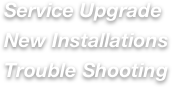 Service Upgrade
New Installations
Trouble Shooting